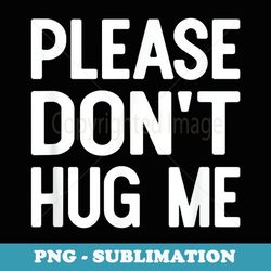 please don't hug me funny sayings - unique sublimation png download