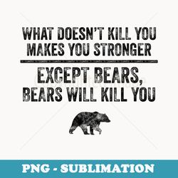 s what doesnt kill you makes you stronger except bears funny - exclusive png sublimation download