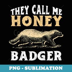 funny they call me honey badger honey badger fans - professional sublimation digital download