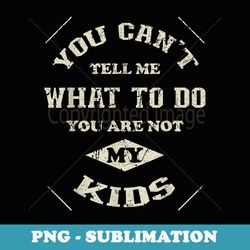 you cant tell me what to do you are not my - png sublimation digital download