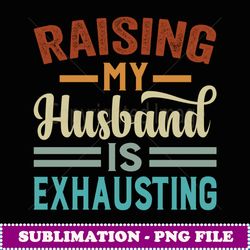 raising my husband is exhausting funny irony saying - png transparent sublimation file