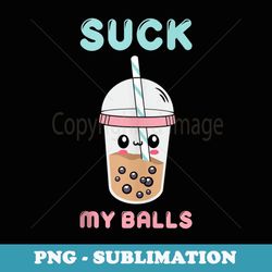 funny cute kawaii suck my balls boba tea bubble tea anime - instant sublimation digital download