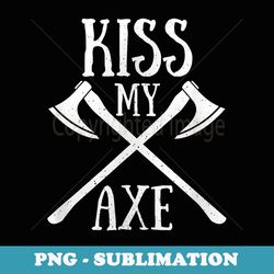 kiss my axe! funny lumberjack pun - artistic sublimation digital file