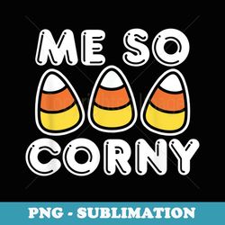 me so corny candy corn funny halloween - png transparent sublimation design