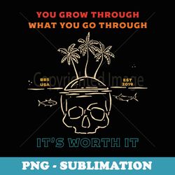 you grow through what you go through it's worth it apparel - premium sublimation digital download