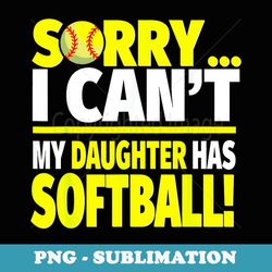 sorry my daughter has softball - funny softball mom or dad