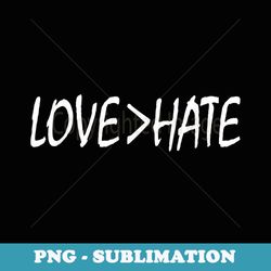 love is greater than hate - stylish sublimation digital download