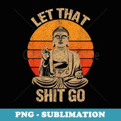 funny let that shit go buddha - creative sublimation png download