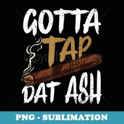 funny cigar blunt smokers gotta tap dat ash vintage distress - trendy sublimation digital download