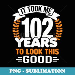it took me 102 years to look this good 102nd birthday - exclusive png sublimation download