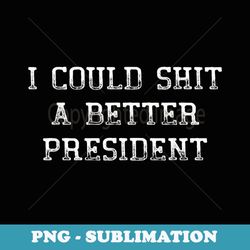 mens i could shit a better president funny political vintage - high-resolution png sublimation file