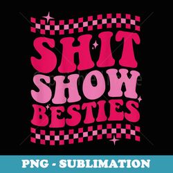 shit show besties on back - digital sublimation download file