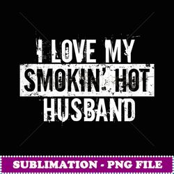 funny i love my smokin' hot husband valentine love - professional sublimation digital download