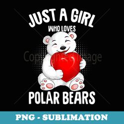 polar bear just a girl who loves polar bears girls - sublimation png file