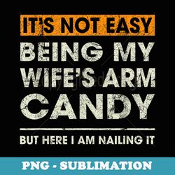 its not easy being my wifes arm candy funny sayings men - sublimation digital download