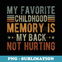 my favorite childhood memory is my back not hurting - exclusive sublimation digital file