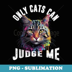 only cats can judge me - high-resolution png sublimation file