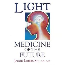 light: medicine of the future: how we can use it to heal ourselves now by jacob liberman
