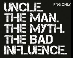 uncle png, the man the myth the bad influence png, funny saying quote gift idea for uncle digital download dtg printing
