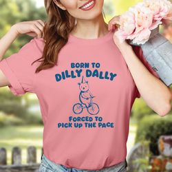 born to dilly dally forced to pick up the pace shirt, funny meme shirt