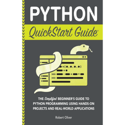 python quickstart guide: the simplified beginner's guide to python programming using hands-on projects and real-world ap