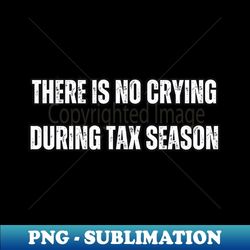 there is no crying during tax season - premium png sublimation file