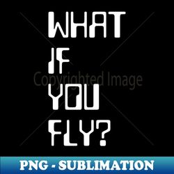 what if you fly - png sublimation digital download