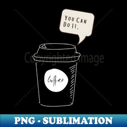 'you can do it' - coffee motivation