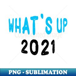 what's up 2021 ! - premium png sublimation file