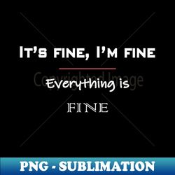 its fine im fine everything is fine - premium sublimation digital download