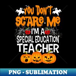 halloween you don't scare me i'm a special education teacher - digital sublimation download file