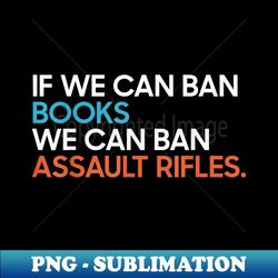 if we can ban books we can ban assault rifles - elegant sublimation png download