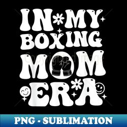 in my boxing mom era mom life game day vibes boxing mama - digital sublimation download file