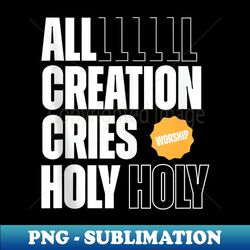 all creation cries holy forever christian graphic - artistic sublimation digital file