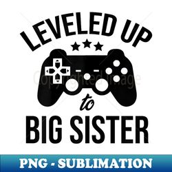 leveled up to big sister gamer funny baby announcement party - modern sublimation png file