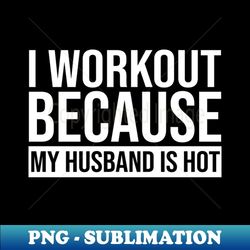 i workout because my husband is hot - modern sublimation png file