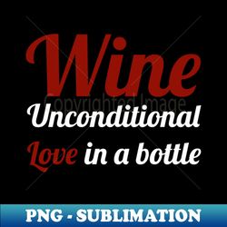 wine - unconditional love in a bottle - wine lover