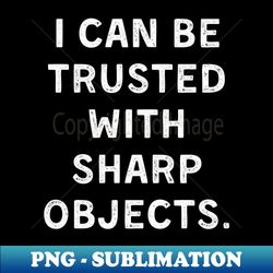 i can be trusted with sharp objects funny - instant sublimation digital download