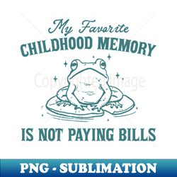 my favorite childhood memory is not having to pay bills funny meme ironic - elegant sublimation png download