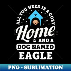 all you need is a cozy home and a dog d eagle dogs - premium png sublimation file