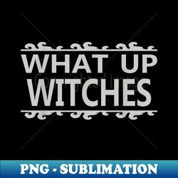 what up witches - funny halloween