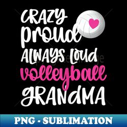 crazy proud always loud volleyball grandma volleyball player - png transparent sublimation design