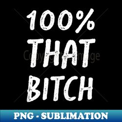 100 that bitch - png transparent digital download file for sublimation