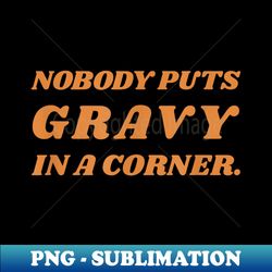 nobody puts gravy in a corner funny thanksgiving dinner - png sublimation digital download