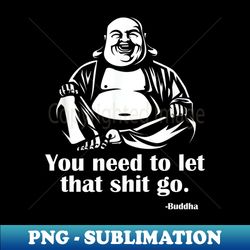 you need to let that shit go fat buddha 1 - elegant sublimation png download