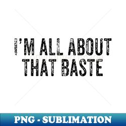 i'm all about that baste funny thanksgiving pun dinner - png transparent digital download file for sublimation