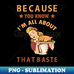 because you know i'm all about that baste funny thanksgiving - instant png sublimation download