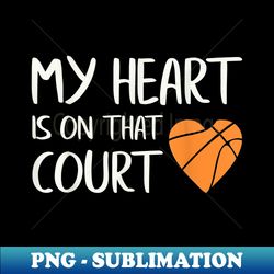 my heart is on that court t basketball - exclusive sublimation digital file