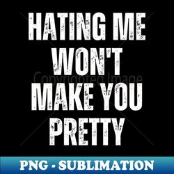 hating me won't make you pretty - modern sublimation png file