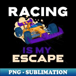 racing is my escape - png sublimation digital download